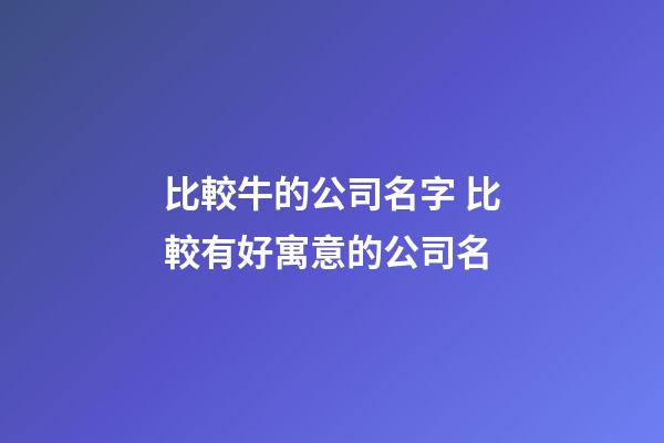 比較牛的公司名字 比較有好寓意的公司名